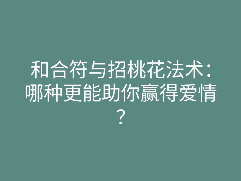 和合符与招桃花法术:哪种更能助你赢得爱情?