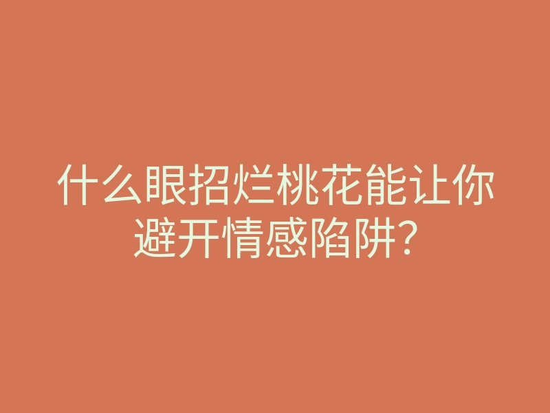 什么眼招烂桃花能让你避开情感陷阱？