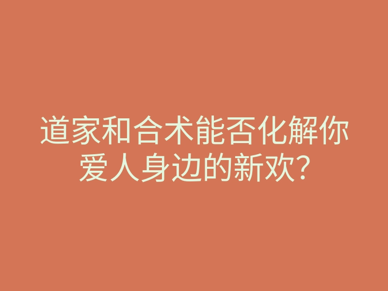 道家和合术能否化解你爱人身边的新欢?