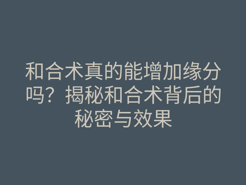 和合术真的能增加缘分吗？揭秘和合术背后的秘密与效果