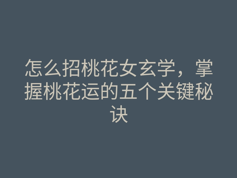 怎么招桃花女玄学,掌握桃花运的五个关键秘诀