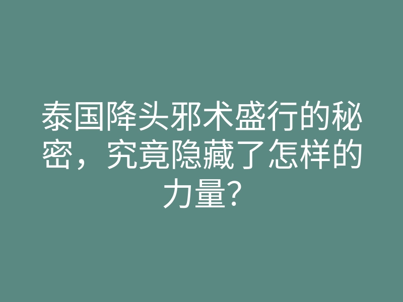 泰国降头邪术盛行的秘密,究竟隐藏了怎样的力量?