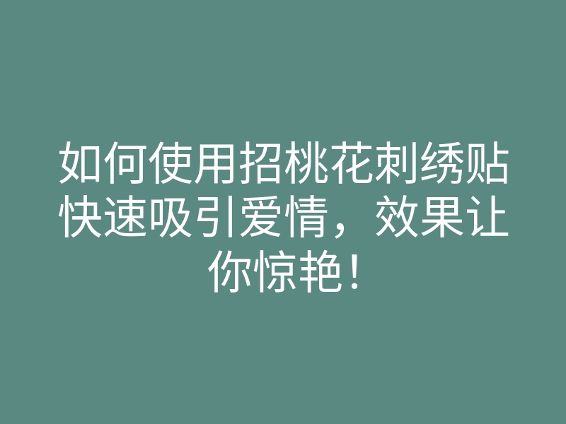 如何使用招桃花刺绣贴快速吸引爱情,效果让你惊艳!
