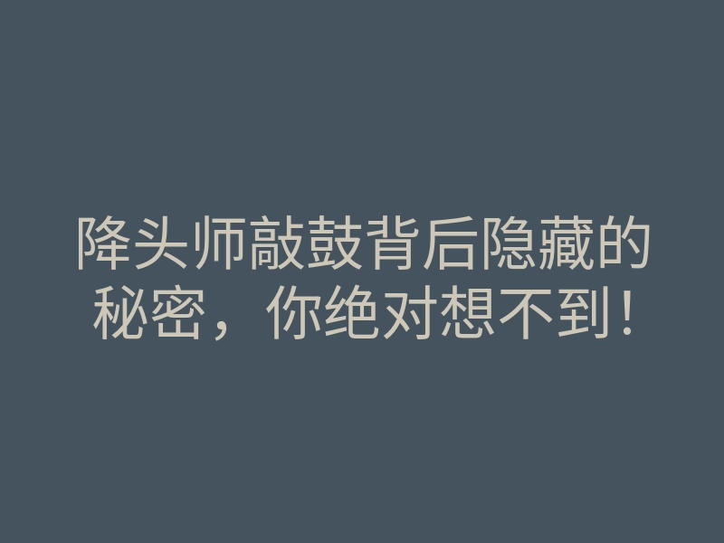 降头师敲鼓背后隐藏的秘密,你绝对想不到!