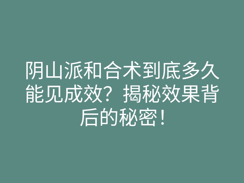 阴山派和合术到底多久能见成效?揭秘效果背后的秘密!