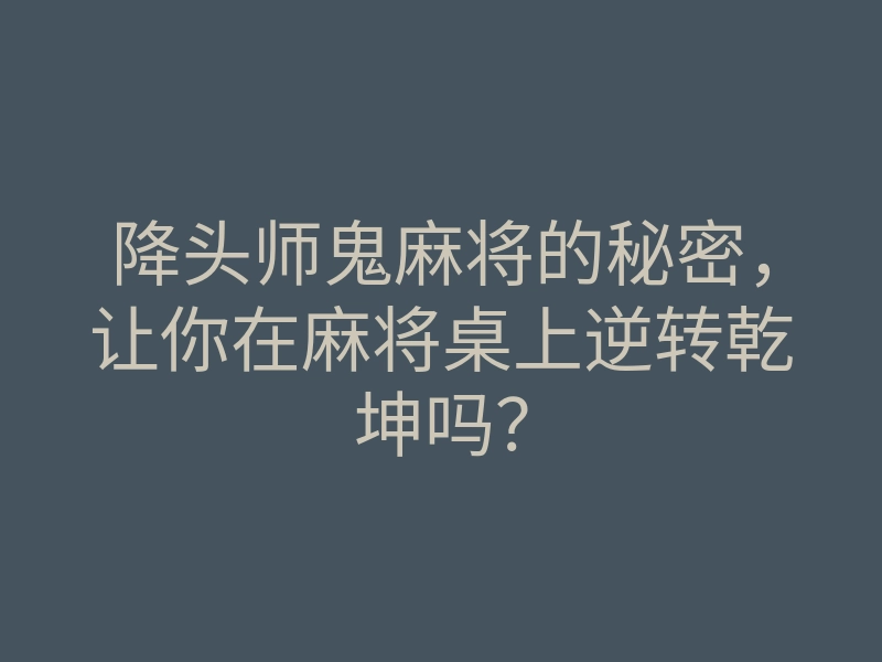降头师鬼麻将的秘密,让你在麻将桌上逆转乾坤吗?
