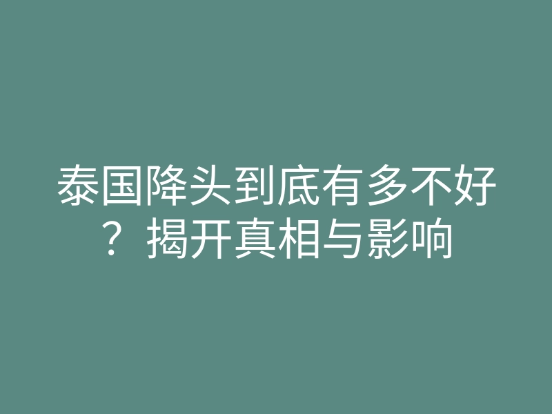 泰国降头到底有多不好?揭开真相与影响