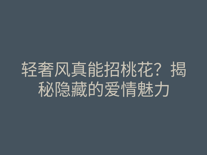 轻奢风真能招桃花?揭秘隐藏的爱情魅力