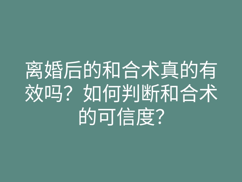 离婚后的和合术真的有效吗?如何判断和合术的可信度?