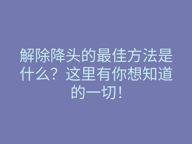 解除降头的最佳方法是什么?这里有你想知道的一切!