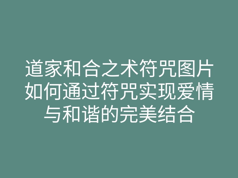 道家和合之术符咒图片如何通过符咒实现爱情与和谐的完美结合