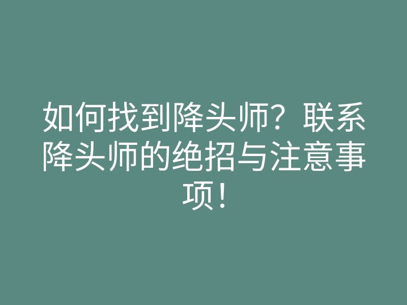 如何找到降头师?联系降头师的绝招与注意事项!