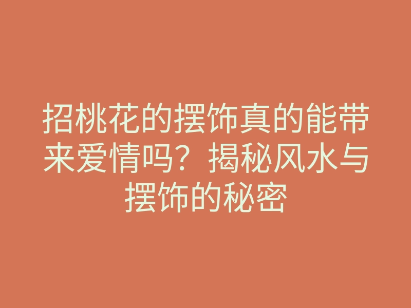 招桃花的摆饰真的能带来爱情吗?揭秘风水与摆饰的秘密