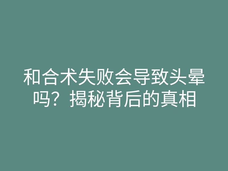 和合术失败会导致头晕吗?揭秘背后的真相