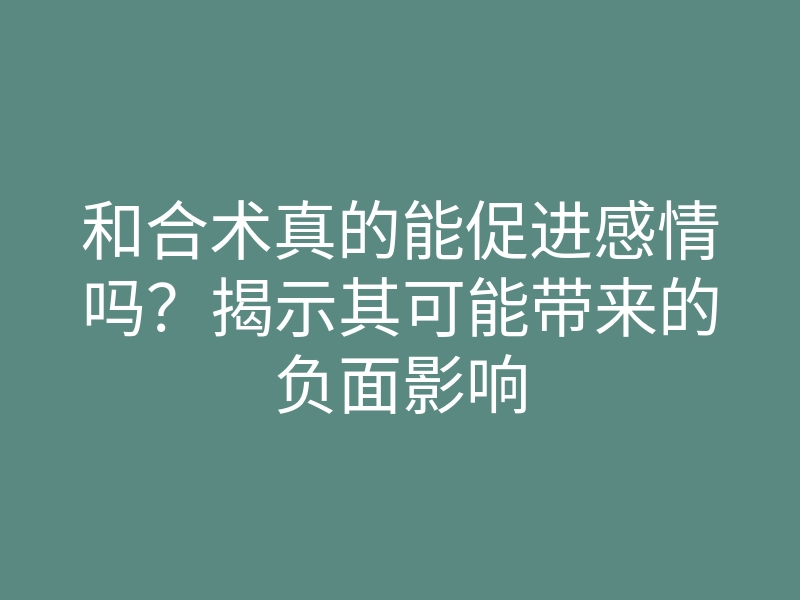 和合术真的能促进感情吗?揭示其可能带来的负面影响