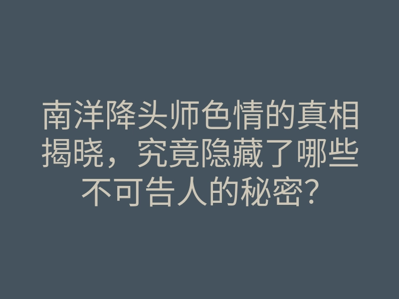 南洋降头师色情的真相揭晓,究竟隐藏了哪些不可告人的秘密?
