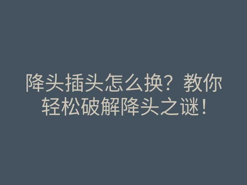 降头插头怎么换?教你轻松破解降头之谜!