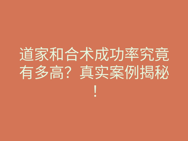 道家和合术成功率究竟有多高?真实案例揭秘!