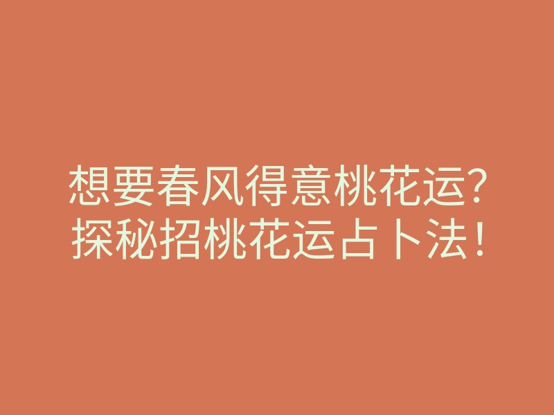 想要春风得意桃花运?探秘招桃花运占卜法!