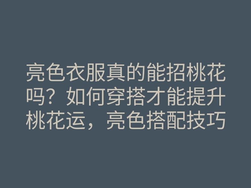 亮色衣服真的能招桃花吗?如何穿搭才能提升桃花运,亮色搭配技巧分享