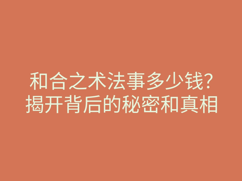 和合之术法事多少钱？揭开背后的秘密和真相