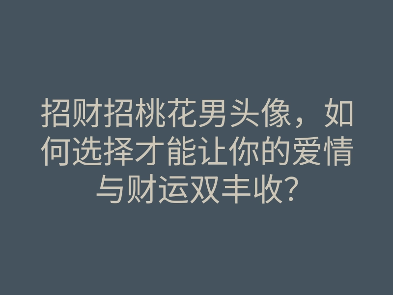 招财招桃花男头像,如何选择才能让你的爱情与财运双丰收?