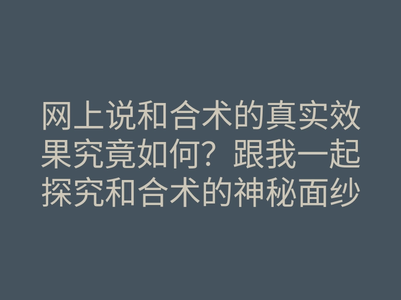 网上说和合术的真实效果究竟如何?跟我一起探究和合术的神秘面纱
