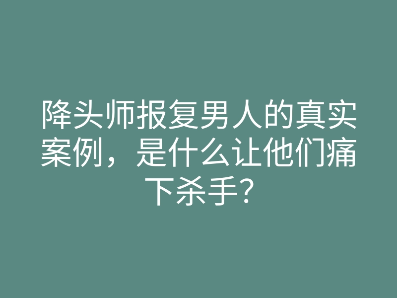 降头师报复男人的真实案例,是什么让他们痛下杀手?
