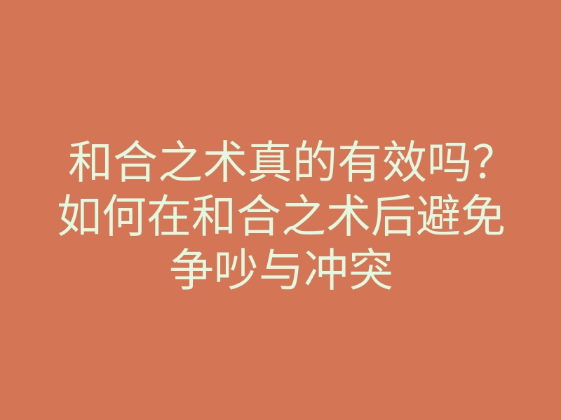 和合之术真的有效吗?如何在和合之术后避免争吵与冲突