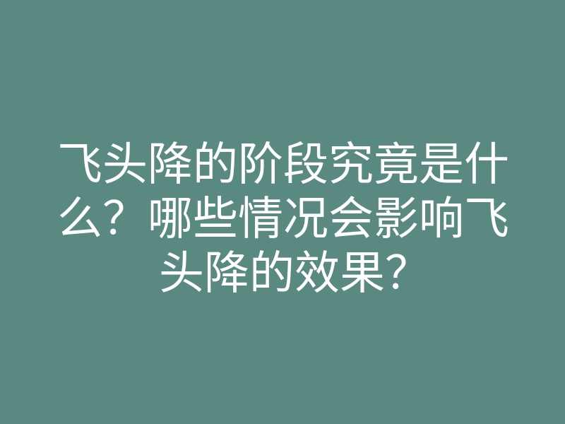 飞头降的阶段究竟是什么?哪些情况会影响飞头降的效果?