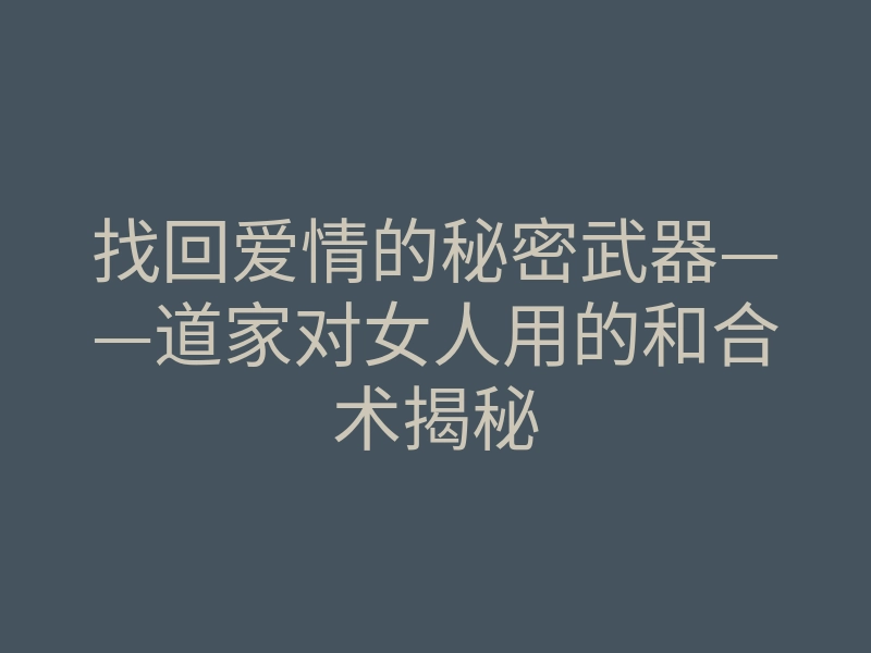 找回爱情的秘密武器——道家对女人用的和合术揭秘
