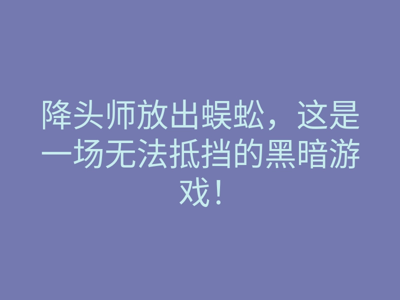 降头师放出蜈蚣,这是一场无法抵挡的黑暗游戏!