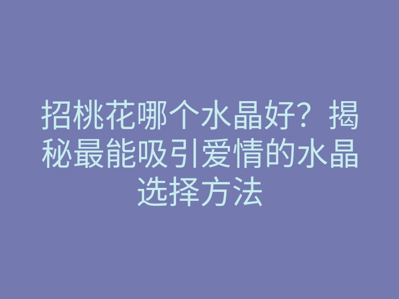 招桃花哪个水晶好?揭秘最能吸引爱情的水晶选择方法