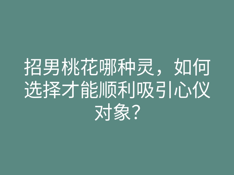 招男桃花哪种灵,如何选择才能顺利吸引心仪对象?