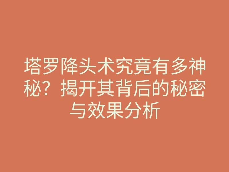 塔罗降头术究竟有多神秘?揭开其背后的秘密与效果分析