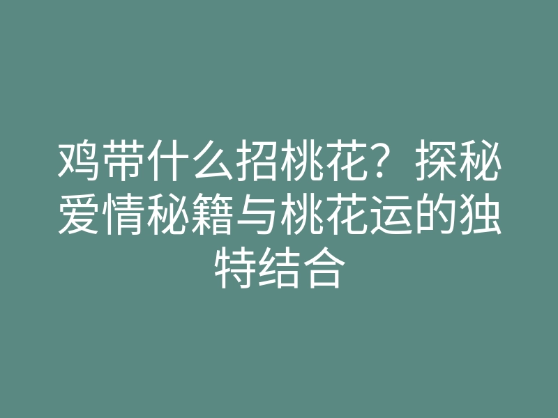 鸡带什么招桃花？探秘爱情秘籍与桃花运的独特结合