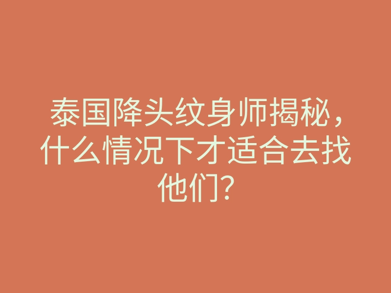 泰国降头纹身师揭秘,什么情况下才适合去找他们?