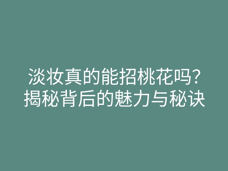 淡妆真的能招桃花吗?揭秘背后的魅力与秘诀