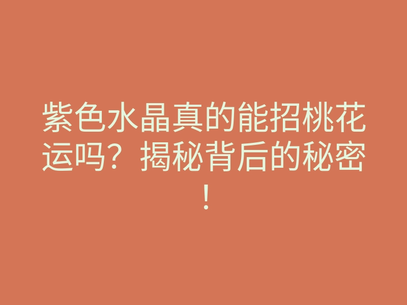 紫色水晶真的能招桃花运吗?揭秘背后的秘密!
