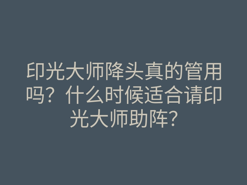 印光大师降头真的管用吗?什么时候适合请印光大师助阵?