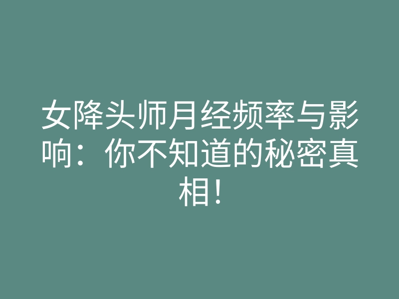 女降头师月经频率与影响:你不知道的秘密真相!