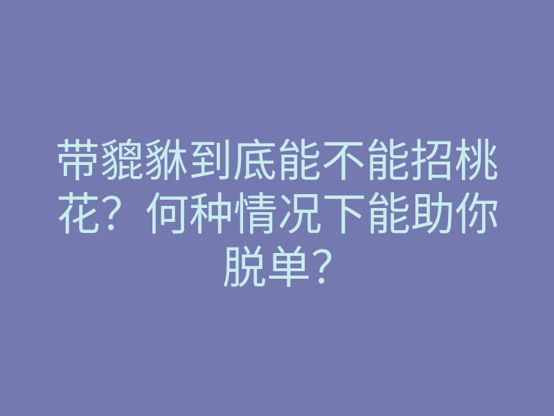 带貔貅到底能不能招桃花?何种情况下能助你脱单?