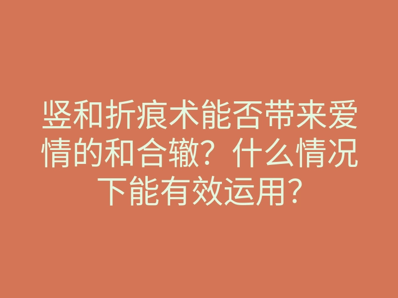 竖和折痕术能否带来爱情的和合辙?什么情况下能有效运用?