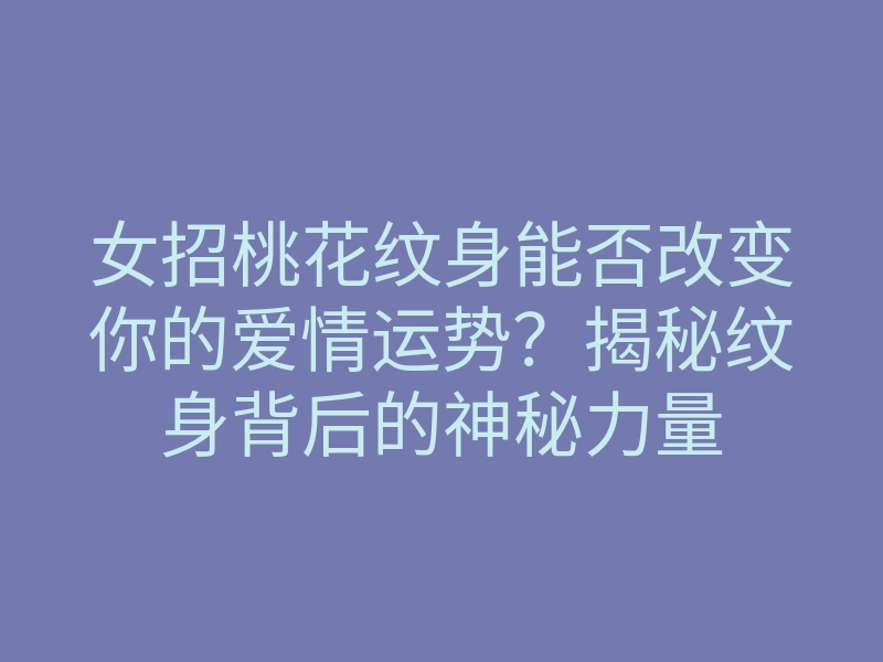 女招桃花纹身能否改变你的爱情运势?揭秘纹身背后的神秘力量