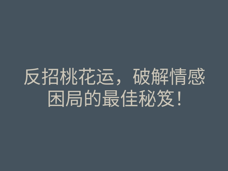 反招桃花运,破解情感困局的最佳秘笈!