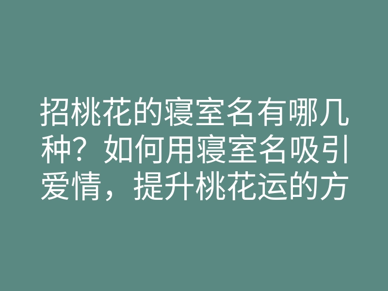 招桃花的寝室名有哪几种?如何用寝室名吸引爱情,提升桃花运的方法