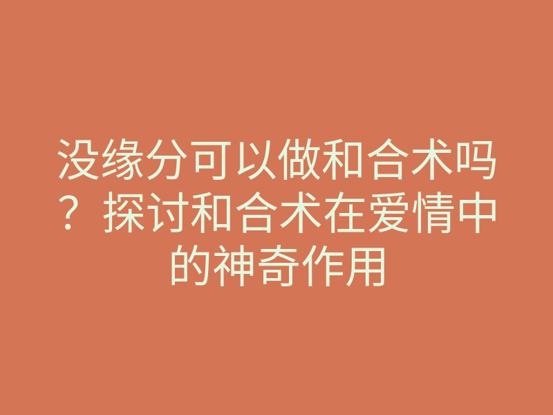 没缘分可以做和合术吗?探讨和合术在爱情中的神奇作用