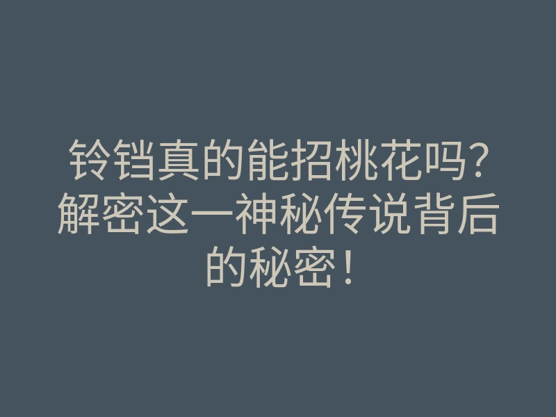 铃铛真的能招桃花吗？解密这一神秘传说背后的秘密！
