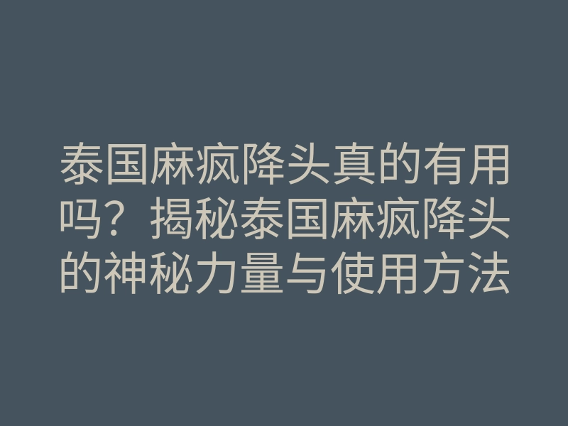 泰国麻疯降头真的有用吗?揭秘泰国麻疯降头的神秘力量与使用方法