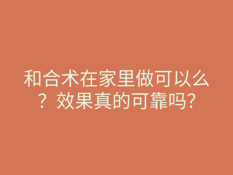 和合术在家里做可以么?效果真的可靠吗?